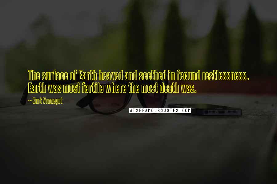 Kurt Vonnegut Quotes: The surface of Earth heaved and seethed in fecund restlessness. Earth was most fertile where the most death was.