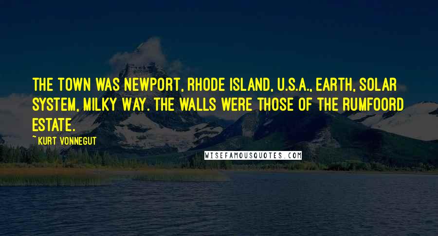 Kurt Vonnegut Quotes: The town was Newport, Rhode Island, U.S.A., Earth, Solar System, Milky Way. The walls were those of the Rumfoord estate.