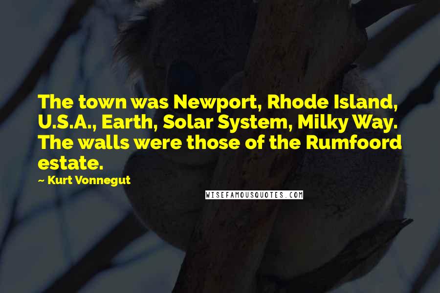 Kurt Vonnegut Quotes: The town was Newport, Rhode Island, U.S.A., Earth, Solar System, Milky Way. The walls were those of the Rumfoord estate.