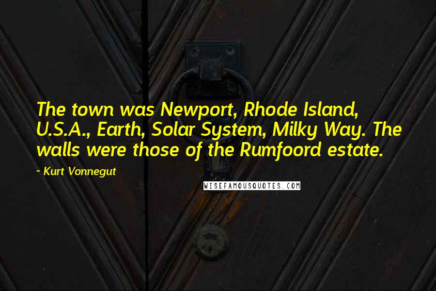 Kurt Vonnegut Quotes: The town was Newport, Rhode Island, U.S.A., Earth, Solar System, Milky Way. The walls were those of the Rumfoord estate.