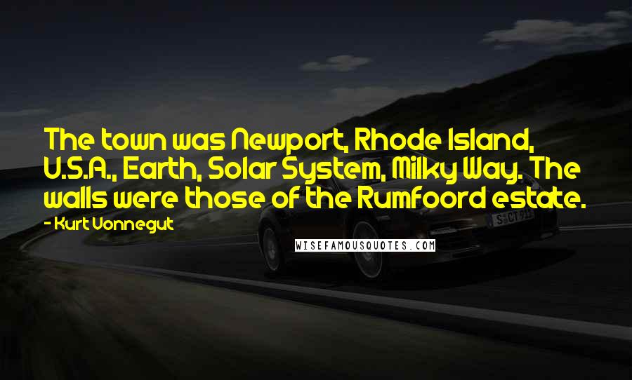 Kurt Vonnegut Quotes: The town was Newport, Rhode Island, U.S.A., Earth, Solar System, Milky Way. The walls were those of the Rumfoord estate.