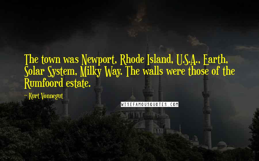 Kurt Vonnegut Quotes: The town was Newport, Rhode Island, U.S.A., Earth, Solar System, Milky Way. The walls were those of the Rumfoord estate.