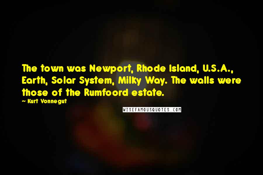 Kurt Vonnegut Quotes: The town was Newport, Rhode Island, U.S.A., Earth, Solar System, Milky Way. The walls were those of the Rumfoord estate.