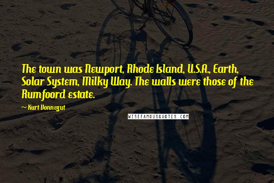 Kurt Vonnegut Quotes: The town was Newport, Rhode Island, U.S.A., Earth, Solar System, Milky Way. The walls were those of the Rumfoord estate.