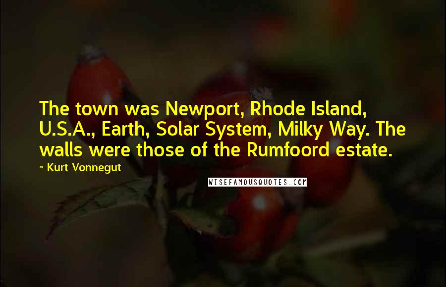Kurt Vonnegut Quotes: The town was Newport, Rhode Island, U.S.A., Earth, Solar System, Milky Way. The walls were those of the Rumfoord estate.