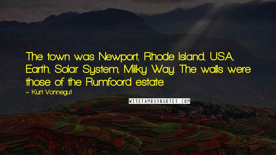 Kurt Vonnegut Quotes: The town was Newport, Rhode Island, U.S.A., Earth, Solar System, Milky Way. The walls were those of the Rumfoord estate.