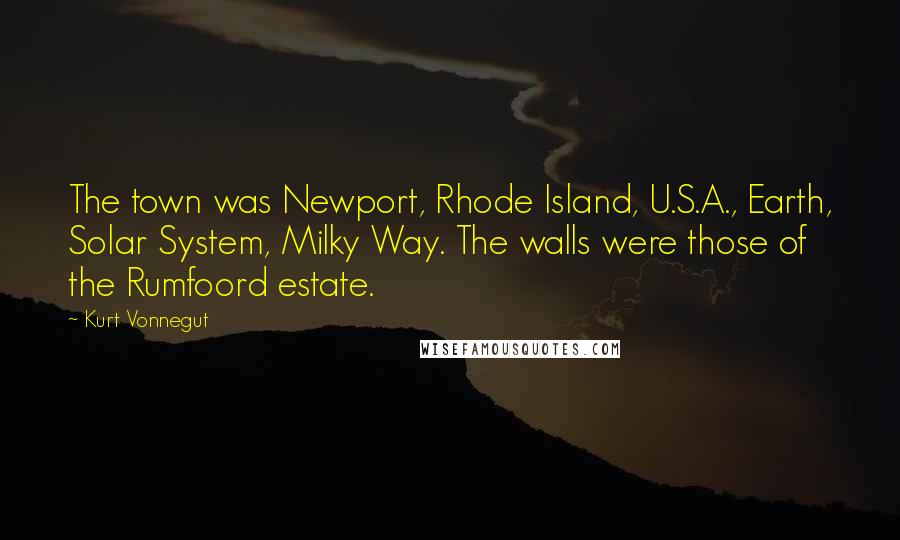 Kurt Vonnegut Quotes: The town was Newport, Rhode Island, U.S.A., Earth, Solar System, Milky Way. The walls were those of the Rumfoord estate.