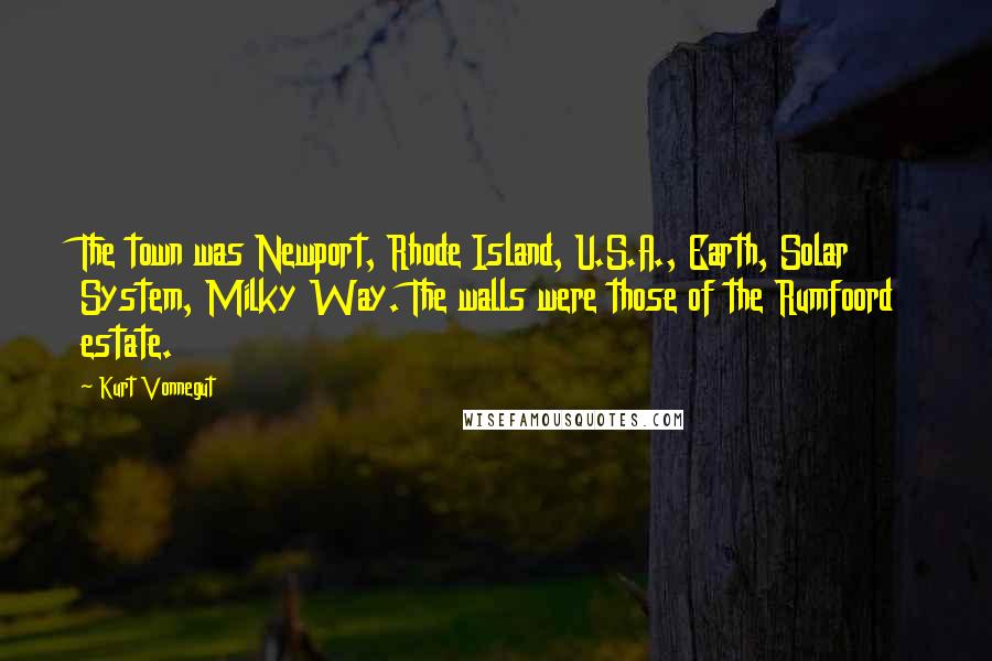 Kurt Vonnegut Quotes: The town was Newport, Rhode Island, U.S.A., Earth, Solar System, Milky Way. The walls were those of the Rumfoord estate.