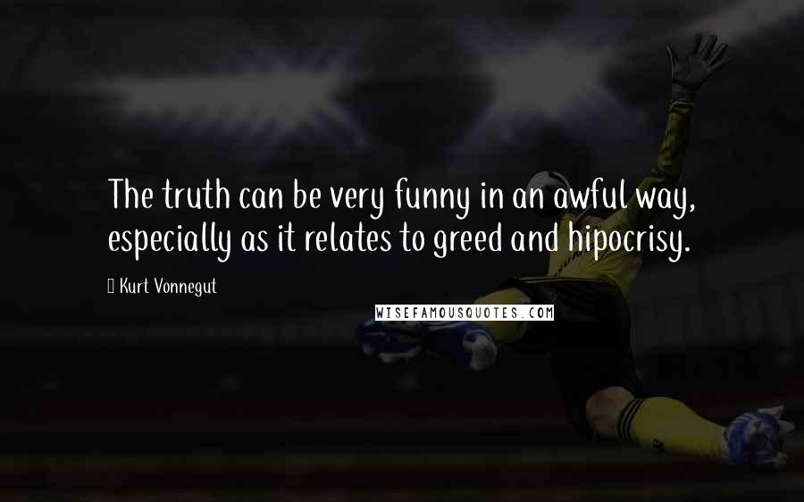 Kurt Vonnegut Quotes: The truth can be very funny in an awful way, especially as it relates to greed and hipocrisy.