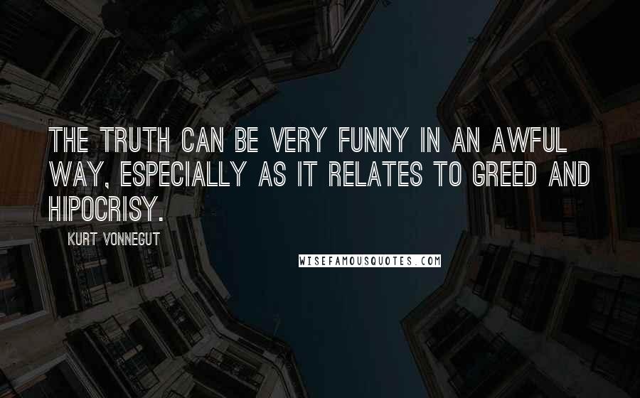 Kurt Vonnegut Quotes: The truth can be very funny in an awful way, especially as it relates to greed and hipocrisy.