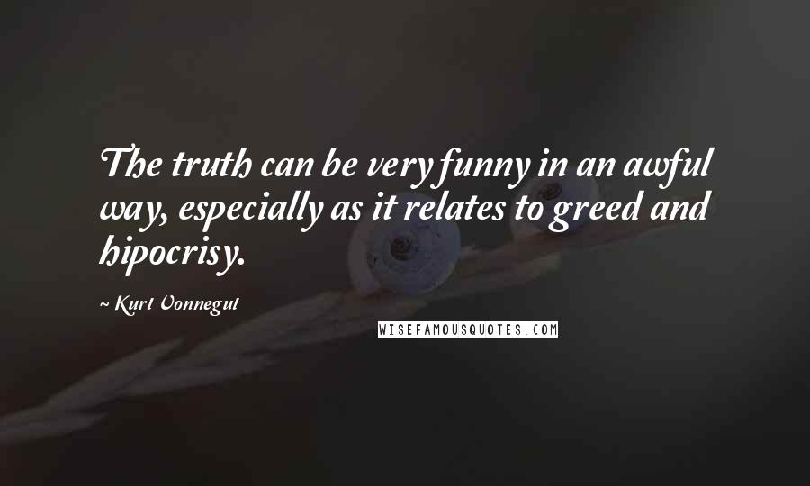 Kurt Vonnegut Quotes: The truth can be very funny in an awful way, especially as it relates to greed and hipocrisy.
