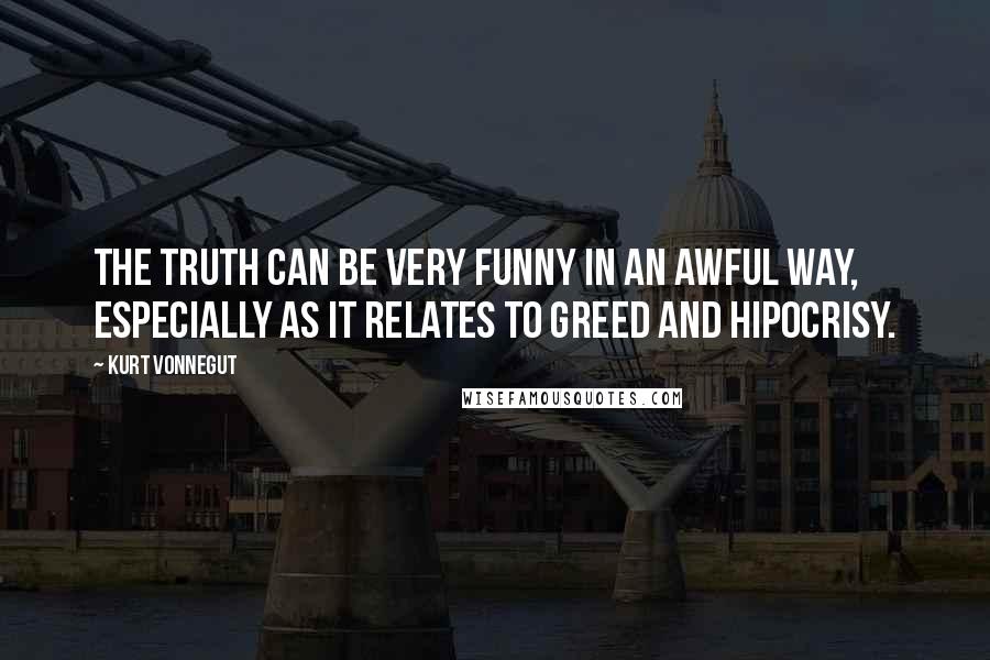 Kurt Vonnegut Quotes: The truth can be very funny in an awful way, especially as it relates to greed and hipocrisy.