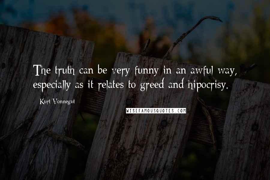 Kurt Vonnegut Quotes: The truth can be very funny in an awful way, especially as it relates to greed and hipocrisy.