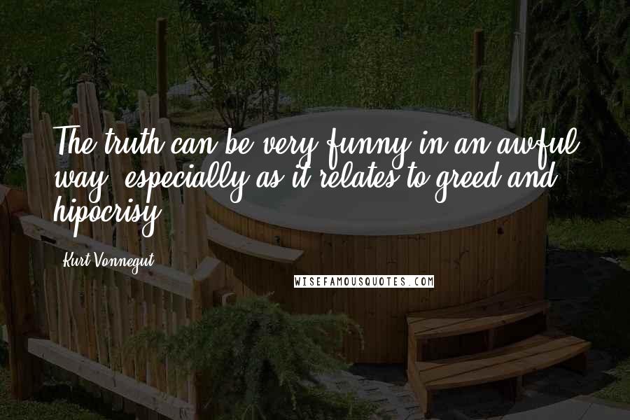 Kurt Vonnegut Quotes: The truth can be very funny in an awful way, especially as it relates to greed and hipocrisy.