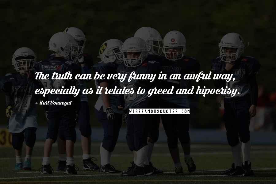 Kurt Vonnegut Quotes: The truth can be very funny in an awful way, especially as it relates to greed and hipocrisy.