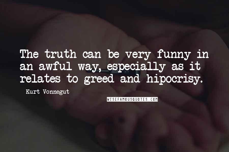 Kurt Vonnegut Quotes: The truth can be very funny in an awful way, especially as it relates to greed and hipocrisy.