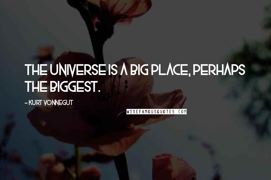 Kurt Vonnegut Quotes: The universe is a big place, perhaps the biggest.