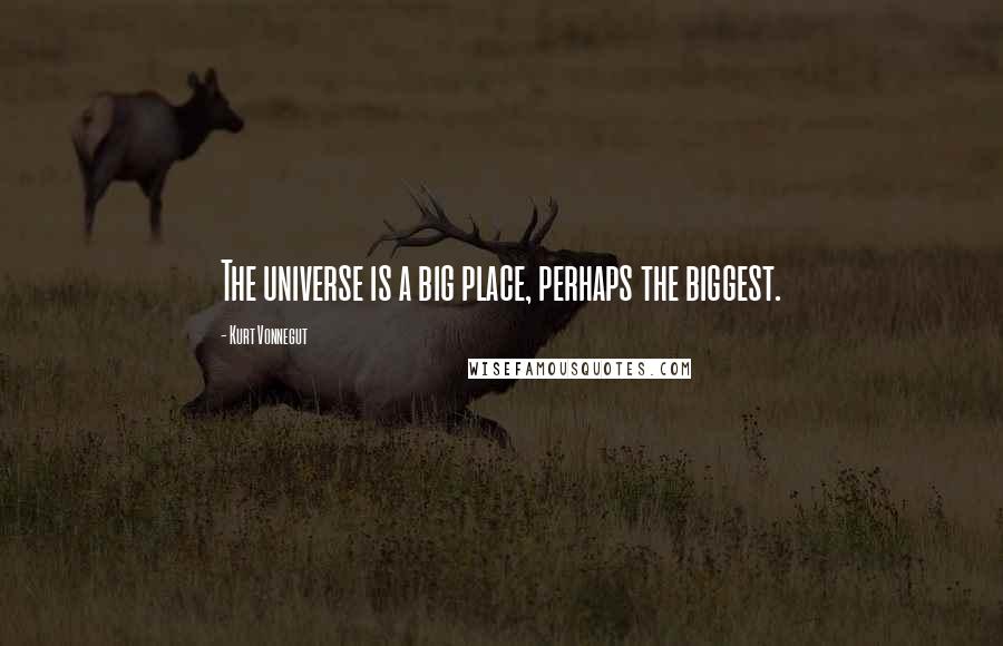 Kurt Vonnegut Quotes: The universe is a big place, perhaps the biggest.