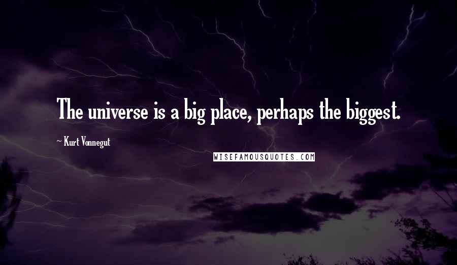 Kurt Vonnegut Quotes: The universe is a big place, perhaps the biggest.