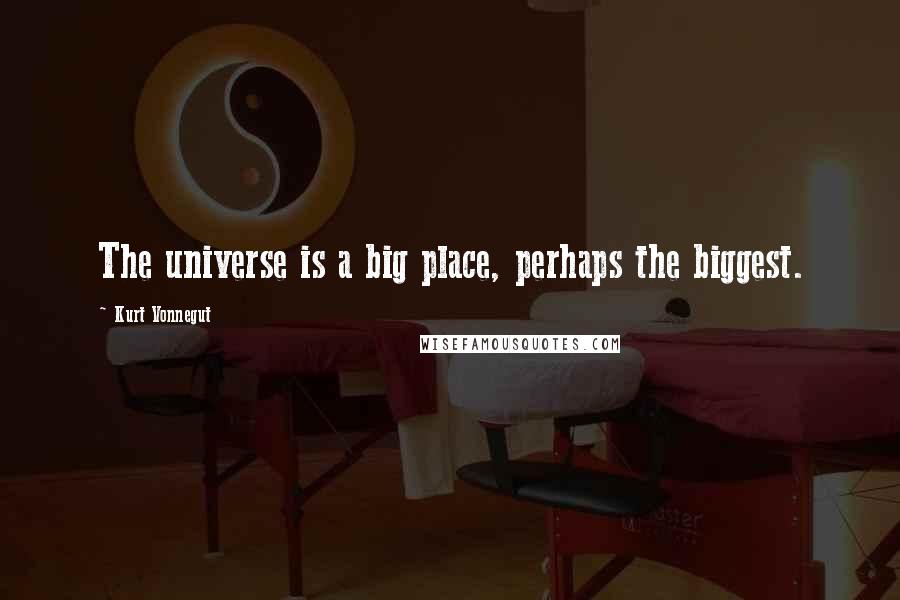 Kurt Vonnegut Quotes: The universe is a big place, perhaps the biggest.