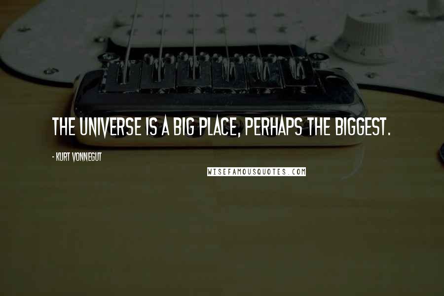 Kurt Vonnegut Quotes: The universe is a big place, perhaps the biggest.