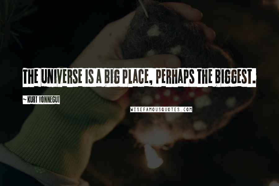 Kurt Vonnegut Quotes: The universe is a big place, perhaps the biggest.