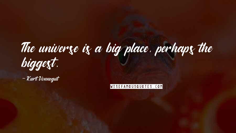 Kurt Vonnegut Quotes: The universe is a big place, perhaps the biggest.