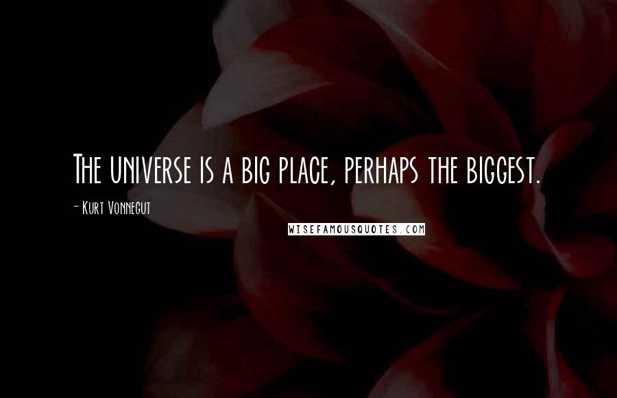 Kurt Vonnegut Quotes: The universe is a big place, perhaps the biggest.