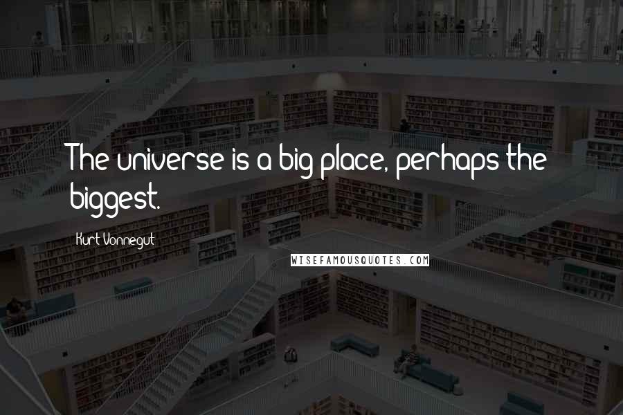 Kurt Vonnegut Quotes: The universe is a big place, perhaps the biggest.