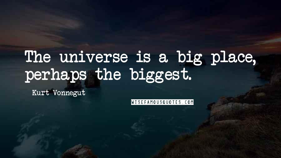 Kurt Vonnegut Quotes: The universe is a big place, perhaps the biggest.