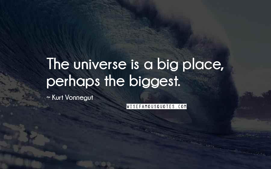 Kurt Vonnegut Quotes: The universe is a big place, perhaps the biggest.