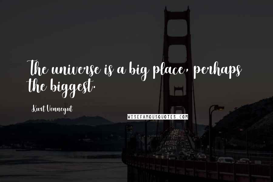 Kurt Vonnegut Quotes: The universe is a big place, perhaps the biggest.