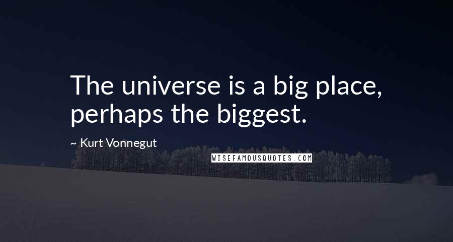 Kurt Vonnegut Quotes: The universe is a big place, perhaps the biggest.