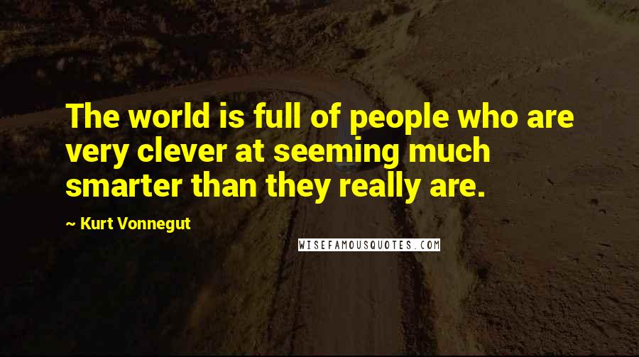 Kurt Vonnegut Quotes: The world is full of people who are very clever at seeming much smarter than they really are.