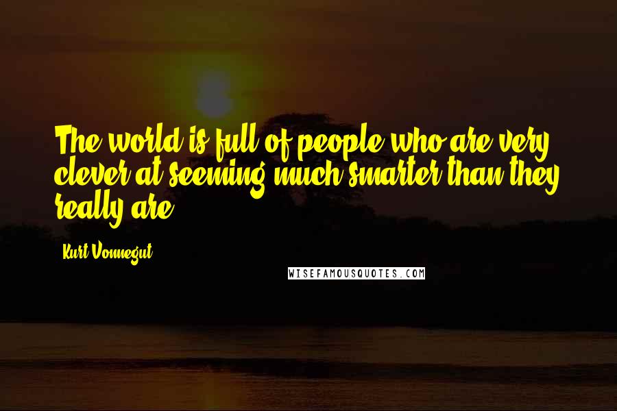 Kurt Vonnegut Quotes: The world is full of people who are very clever at seeming much smarter than they really are.