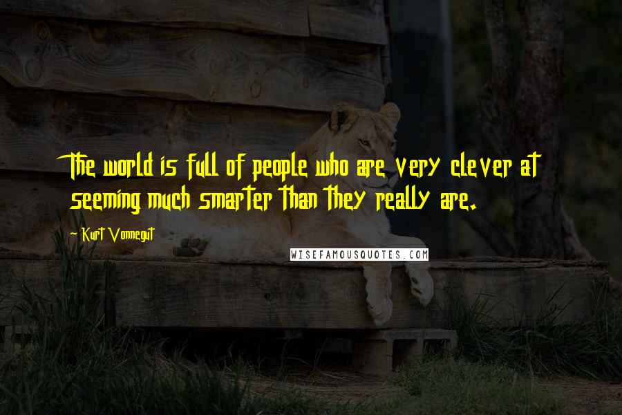Kurt Vonnegut Quotes: The world is full of people who are very clever at seeming much smarter than they really are.