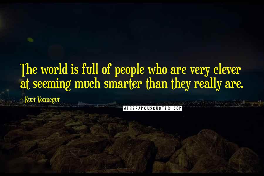 Kurt Vonnegut Quotes: The world is full of people who are very clever at seeming much smarter than they really are.