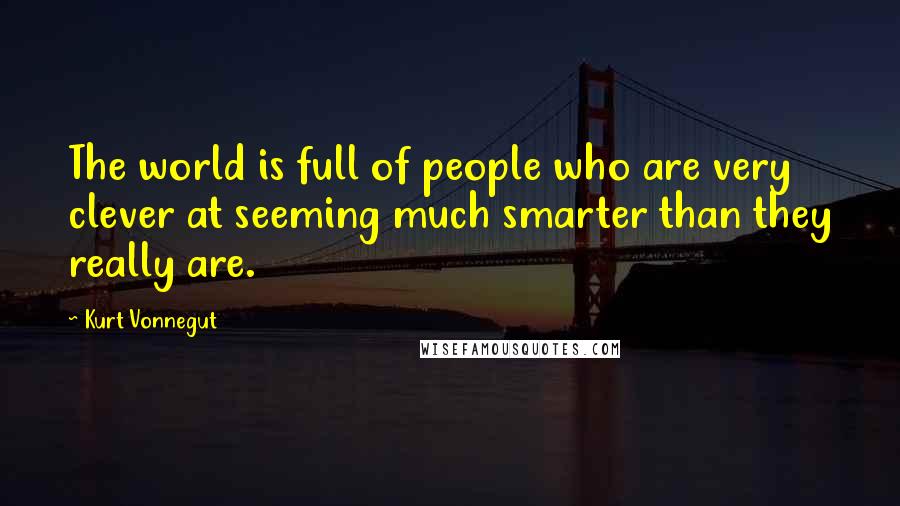 Kurt Vonnegut Quotes: The world is full of people who are very clever at seeming much smarter than they really are.