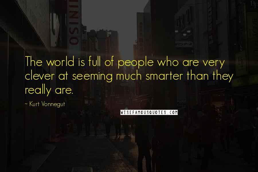Kurt Vonnegut Quotes: The world is full of people who are very clever at seeming much smarter than they really are.