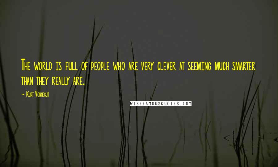 Kurt Vonnegut Quotes: The world is full of people who are very clever at seeming much smarter than they really are.