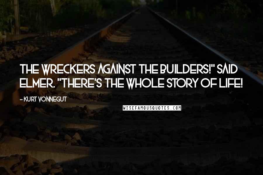 Kurt Vonnegut Quotes: The wreckers against the builders!" said Elmer. "There's the whole story of life!