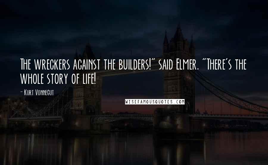 Kurt Vonnegut Quotes: The wreckers against the builders!" said Elmer. "There's the whole story of life!