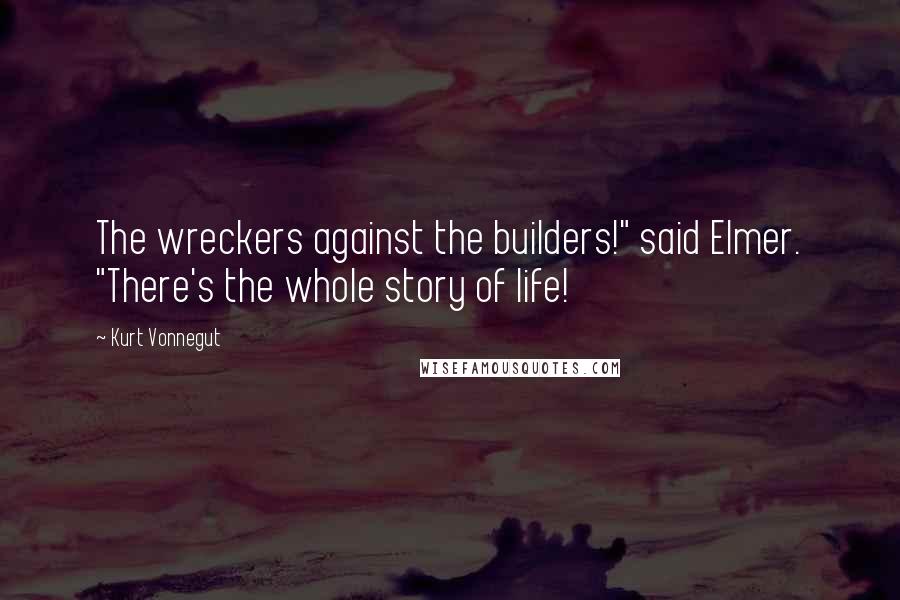 Kurt Vonnegut Quotes: The wreckers against the builders!" said Elmer. "There's the whole story of life!