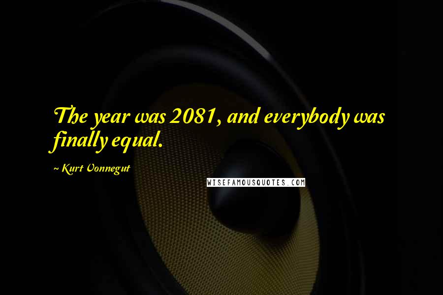 Kurt Vonnegut Quotes: The year was 2081, and everybody was finally equal.