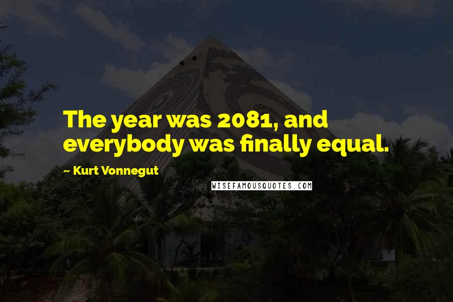 Kurt Vonnegut Quotes: The year was 2081, and everybody was finally equal.