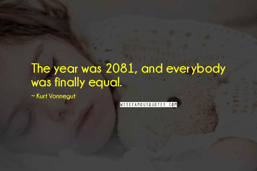 Kurt Vonnegut Quotes: The year was 2081, and everybody was finally equal.