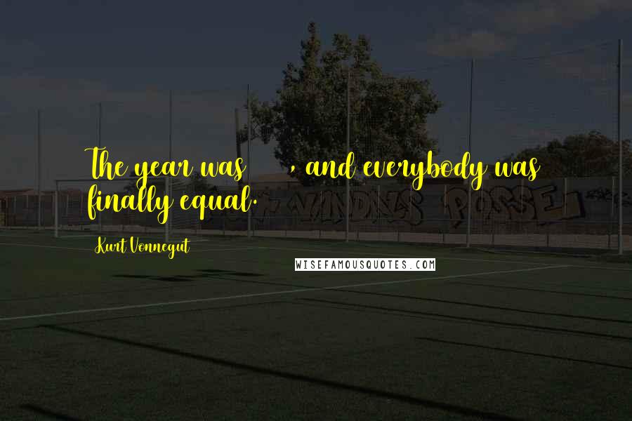 Kurt Vonnegut Quotes: The year was 2081, and everybody was finally equal.