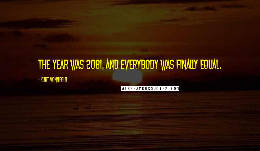 Kurt Vonnegut Quotes: The year was 2081, and everybody was finally equal.