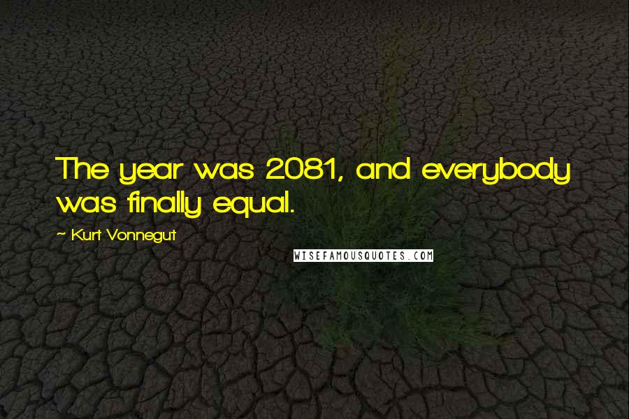 Kurt Vonnegut Quotes: The year was 2081, and everybody was finally equal.