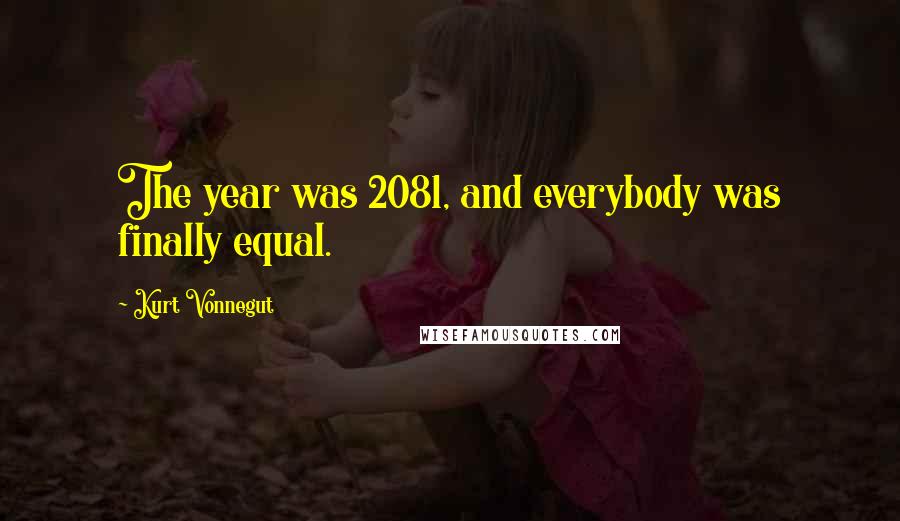 Kurt Vonnegut Quotes: The year was 2081, and everybody was finally equal.